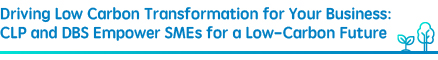 Driving Low Carbon Transformation for Your Business: CLP and DBS Empower SMEs for a Low-Carbon Future