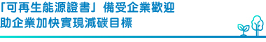 「可再生能源證書」備受企業歡迎 助企業加快實現減碳目標