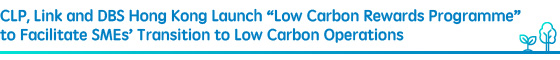CLP, Link and DBS Hong Kong Launch “Low Carbon Rewards Programme” to Facilitate SMEs’ Transition to Low Carbon Operations