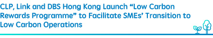 CLP, Link and DBS Hong Kong Launch “Low Carbon Rewards Programme” to Facilitate SMEs’ Transition to Low Carbon Operations