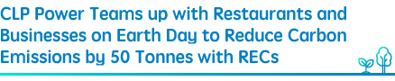 CLP Power Teams up with Restaurants and Businesses on Earth Day to Reduce Carbon Emissions by 50 Tonnes with RECs